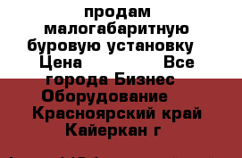 продам малогабаритную буровую установку › Цена ­ 130 000 - Все города Бизнес » Оборудование   . Красноярский край,Кайеркан г.